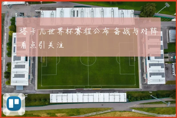 塔卡儿世界杯赛程公布 备战与对阵看点引关注