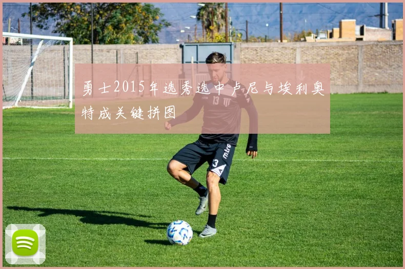 勇士2015年选秀选中卢尼与埃利奥特成关键拼图