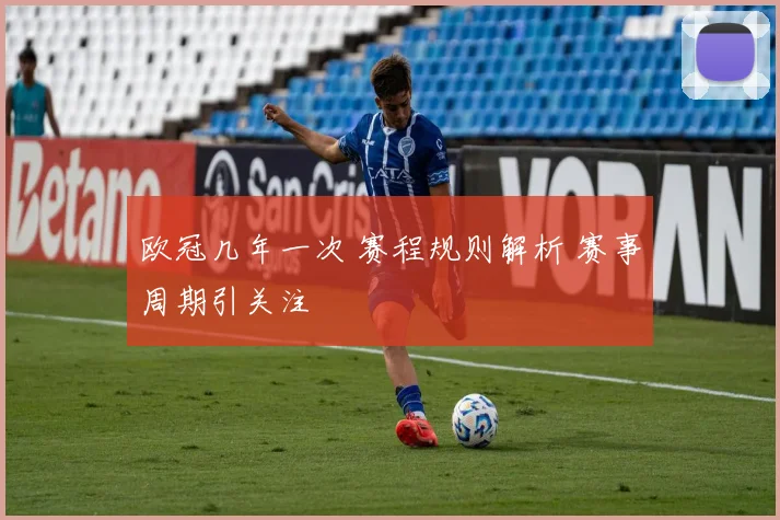 欧冠几年一次 赛程规则解析 赛事周期引关注