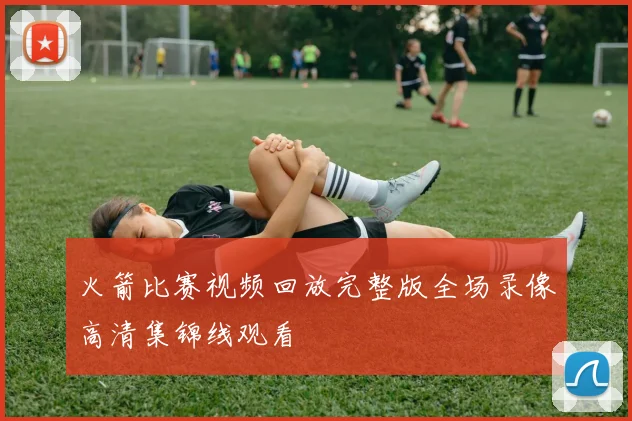 火箭比赛视频回放完整版全场录像高清集锦线观看