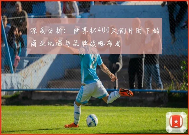 深度分析：世界杯400天倒计时下的商业机遇与品牌战略布局