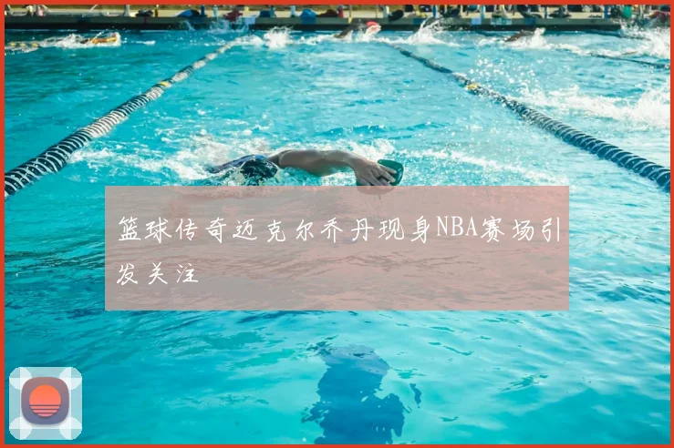 篮球传奇迈克尔乔丹现身NBA赛场引发关注