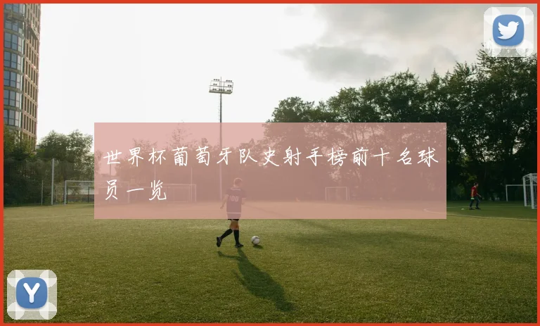 世界杯葡萄牙队史射手榜前十名球员一览