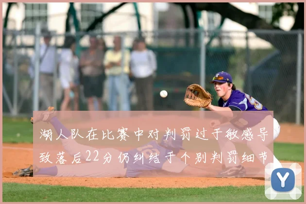 湖人队在比赛中对判罚过于敏感导致落后22分仍纠结于个别判罚细节