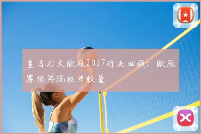 皇马尤文欧冠2017对决回顾：欧冠赛场再现经典较量