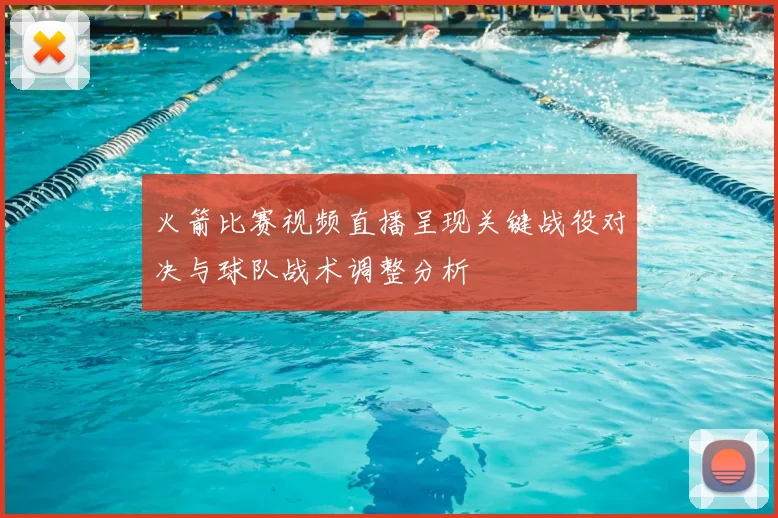 火箭比赛视频直播呈现关键战役对决与球队战术调整分析