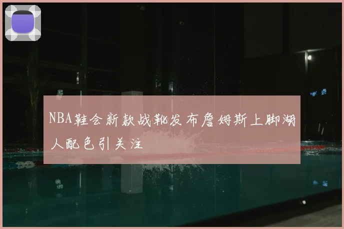 NBA鞋会新款战靴发布詹姆斯上脚湖人配色引关注