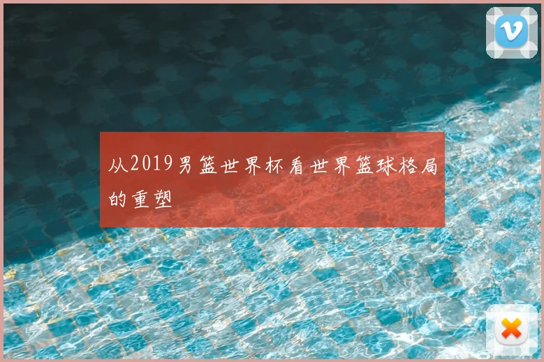 从2019男篮世界杯看世界篮球格局的重塑