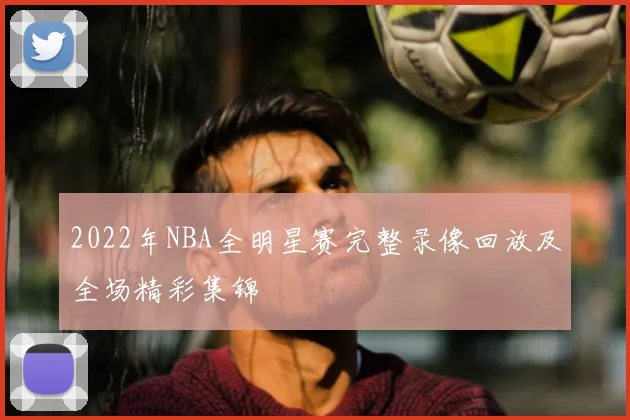 2022年NBA全明星赛完整录像回放及全场精彩集锦