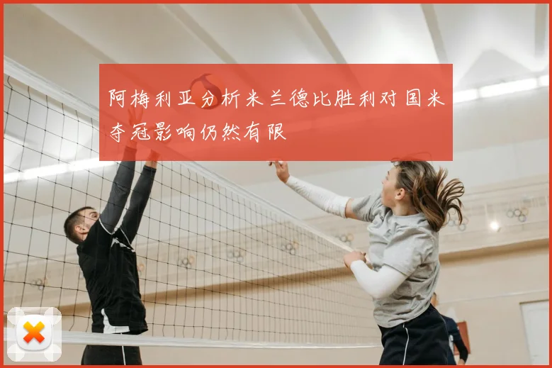 阿梅利亚分析米兰德比胜利对国米夺冠影响仍然有限
