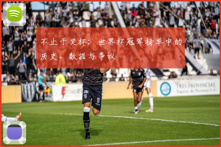 不止于奖杯:世界杯冠军榜单中的历史、数据与争议
