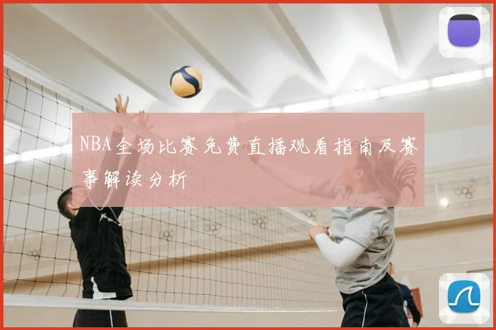 NBA全场比赛免费直播观看指南及赛事解读分析