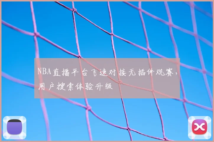 NBA直播平台飞速对接无插件观赛,用户搜索体验升级