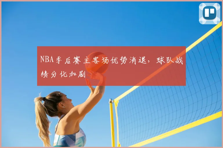 NBA季后赛主客场优势消退,球队战绩分化加剧