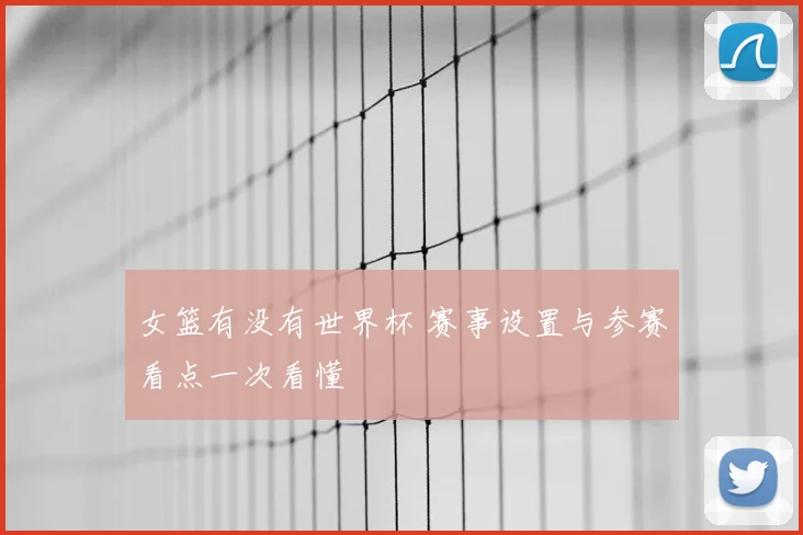 女篮有没有世界杯 赛事设置与参赛看点一次看懂