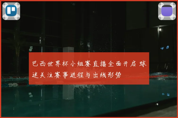巴西世界杯小组赛直播全面开启 球迷关注赛事进程与出线形势