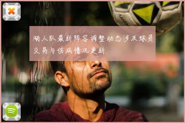 湖人队最新阵容调整动态涉及球员交易与伤病情况更新