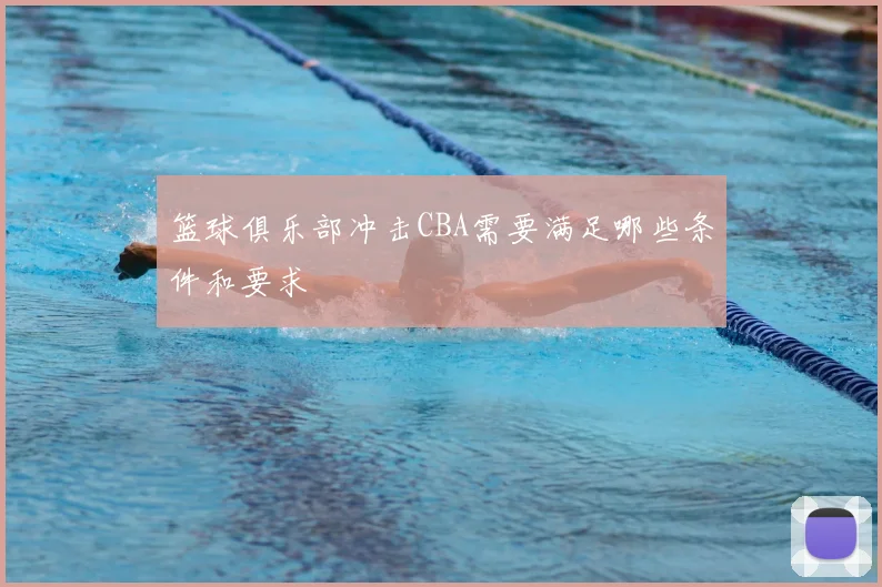 篮球俱乐部冲击CBA需要满足哪些条件和要求