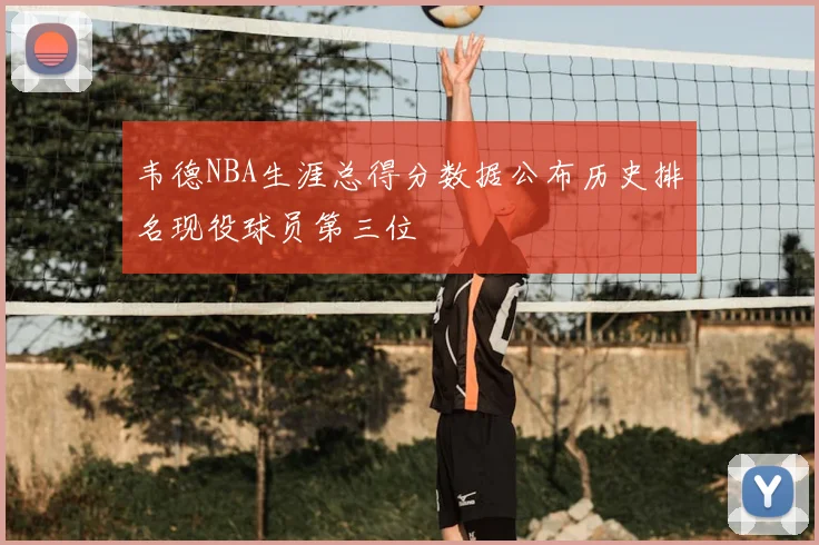 韦德NBA生涯总得分数据公布历史排名现役球员第三位