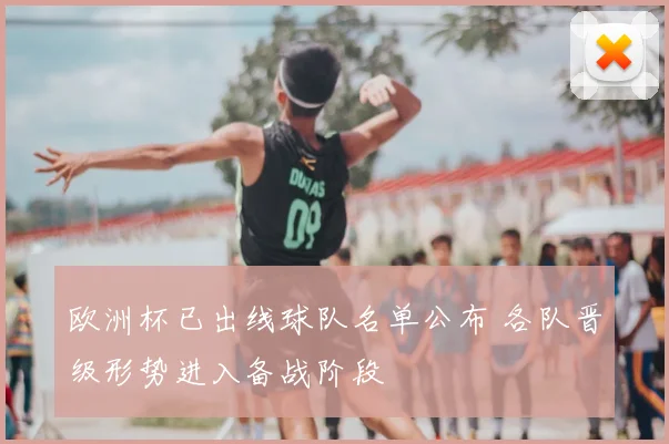 欧洲杯已出线球队名单公布 各队晋级形势进入备战阶段