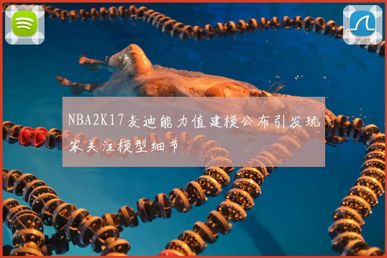 NBA2K17麦迪能力值建模公布引发玩家关注模型细节
