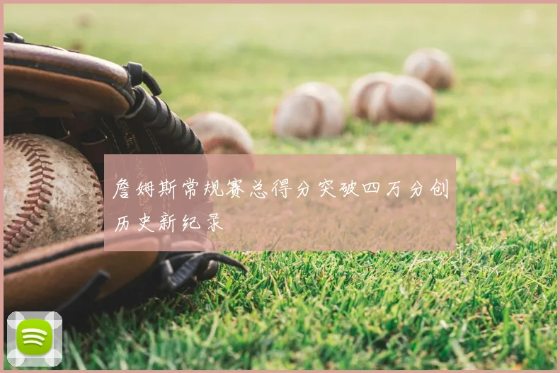 詹姆斯常规赛总得分突破四万分创历史新纪录
