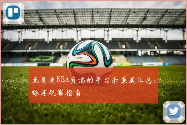 免费看NBA直播的平台和渠道汇总，球迷观赛指南