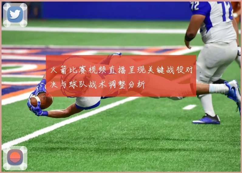 火箭比赛视频直播呈现关键战役对决与球队战术调整分析