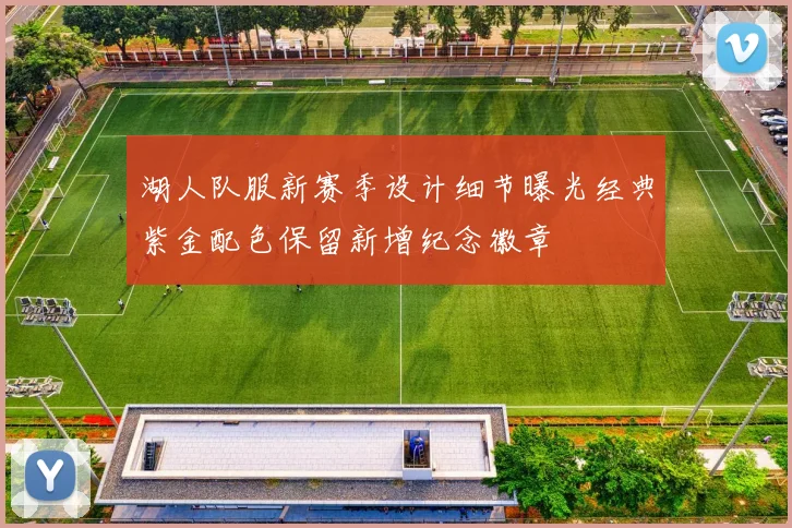 湖人队服新赛季设计细节曝光经典紫金配色保留新增纪念徽章