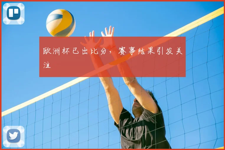 欧洲杯已出比分，赛事结果引发关注