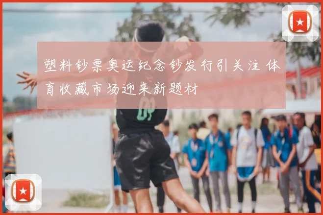 塑料钞票奥运纪念钞发行引关注 体育收藏市场迎来新题材