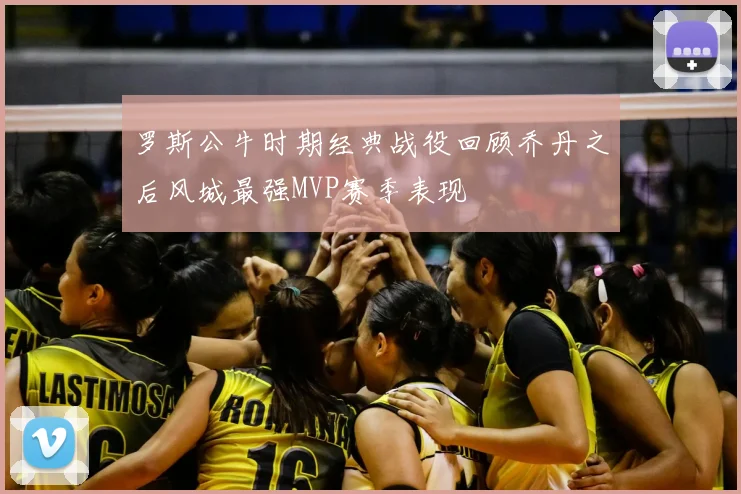 罗斯公牛时期经典战役回顾乔丹之后风城最强MVP赛季表现