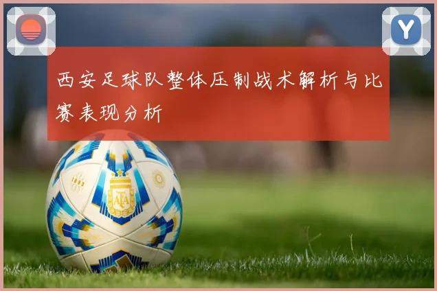 西安足球队整体压制战术解析与比赛表现分析