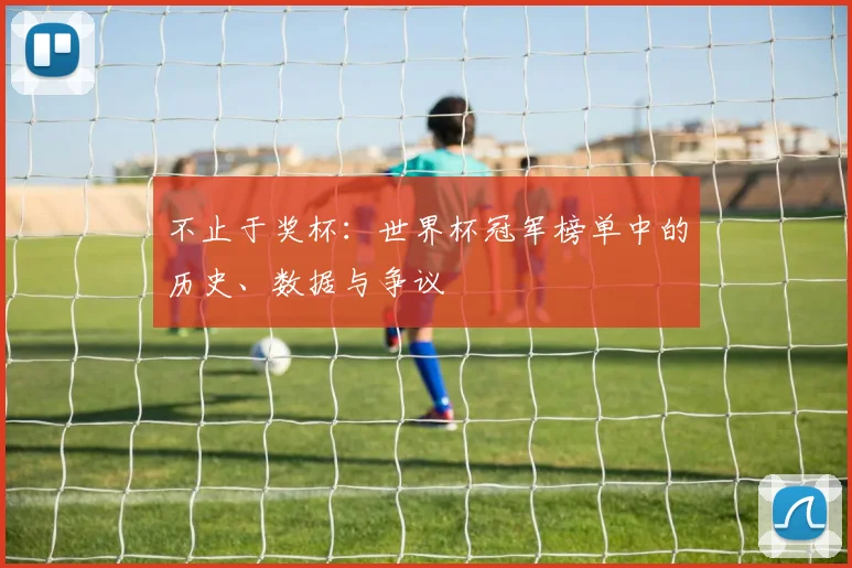 不止于奖杯：世界杯冠军榜单中的历史、数据与争议
