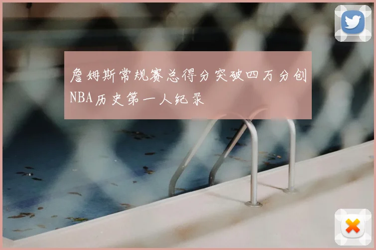 詹姆斯常规赛总得分突破四万分创NBA历史第一人纪录