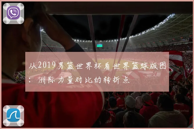 从2019男篮世界杯看世界篮球版图：洲际力量对比的转折点
