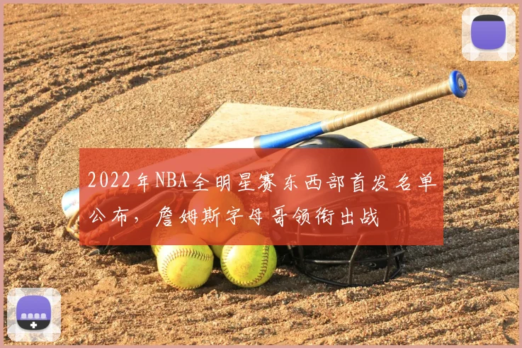 2022年NBA全明星赛东西部首发名单公布，詹姆斯字母哥领衔出战
