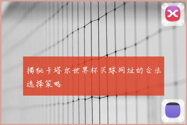 揭秘卡塔尔世界杯买球网址的合法选择策略