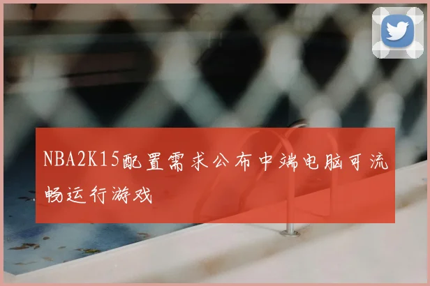 NBA2K15配置需求公布中端电脑可流畅运行游戏