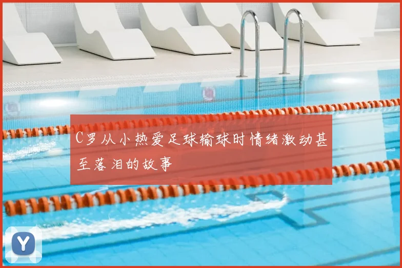 C罗从小热爱足球输球时情绪激动甚至落泪的故事