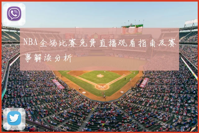 NBA全场比赛免费直播观看指南及赛事解读分析