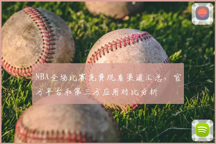 NBA全场比赛免费观看渠道汇总，官方平台和第三方应用对比分析