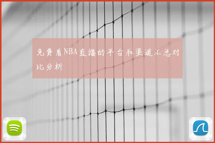 免费看NBA直播的平台和渠道汇总对比分析