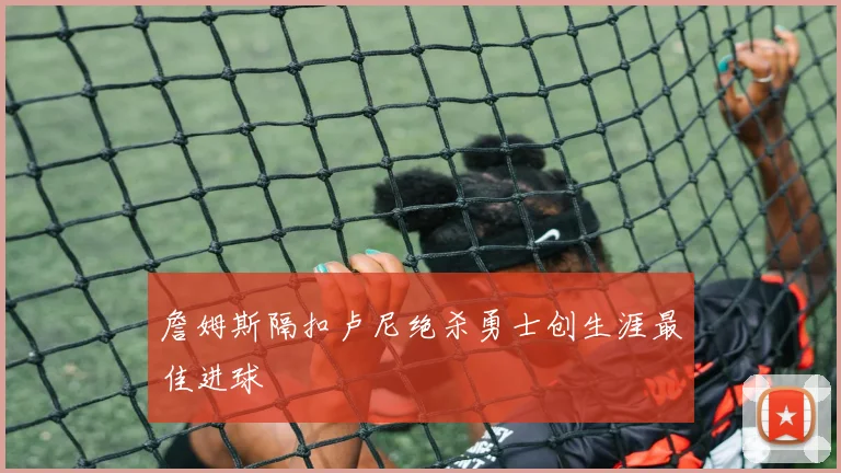 詹姆斯隔扣卢尼绝杀勇士创生涯最佳进球