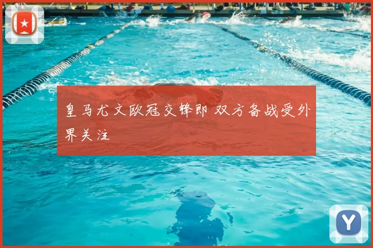 皇马尤文欧冠交锋即 双方备战受外界关注