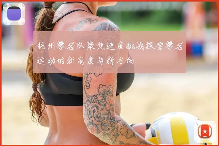 杭州攀岩队聚焦速度挑战探索攀岩运动的新高度与新方向